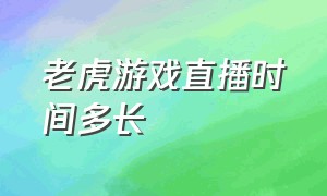 老虎游戏直播时间多长