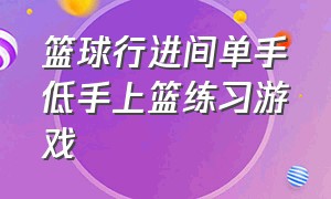 篮球行进间单手低手上篮练习游戏