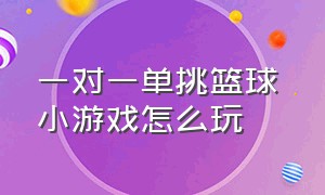 一对一单挑篮球 小游戏怎么玩