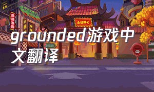 grounded游戏中文翻译（grounded中文版）