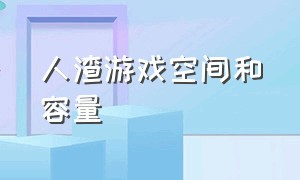 人渣游戏空间和容量（人渣游戏的分辨率文件夹在哪里找）