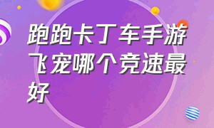 跑跑卡丁车手游飞宠哪个竞速最好