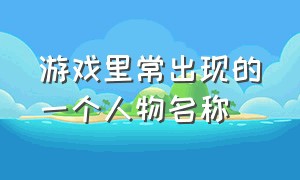 游戏里常出现的一个人物名称