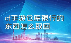 cf手游仓库银行的东西怎么取回