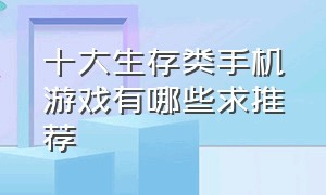 十大生存类手机游戏有哪些求推荐