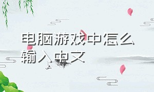 电脑游戏中怎么输入中文（电脑在游戏中怎么切换成中文打字）