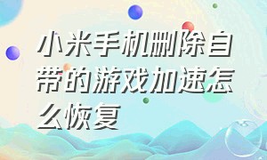 小米手机删除自带的游戏加速怎么恢复