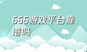 666游戏平台靠谱吗（666游戏库是骗人的吗）