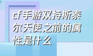 cf手游双持斯泰尔天使之前的属性是什么（cf手游斯泰尔双持值不值得入手）