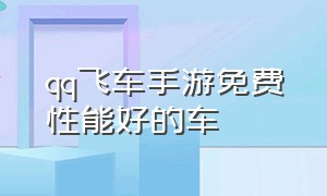 qq飞车手游免费性能好的车（qq飞车手游10元1万钻）