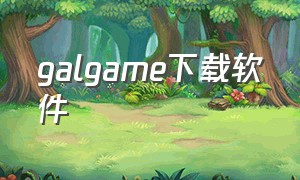 galgame下载软件（galgame手机下载汉化免费）