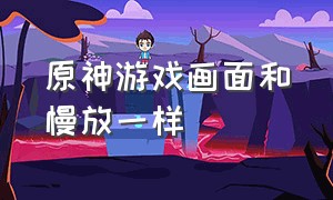 原神游戏画面和慢放一样