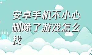 安卓手机不小心删除了游戏怎么找