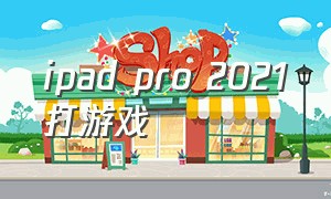 ipad pro 2021打游戏（ipadpro20212018打游戏）