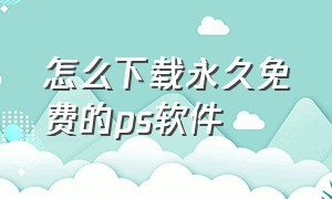 怎么下载永久免费的ps软件