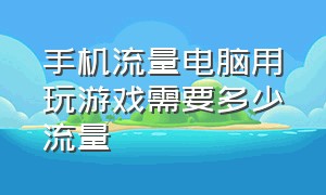 手机流量电脑用玩游戏需要多少流量