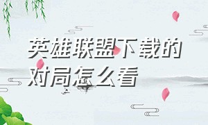 英雄联盟下载的对局怎么看