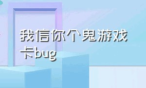 我信你个鬼游戏卡bug