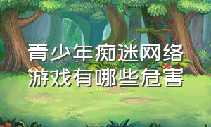 青少年痴迷网络游戏有哪些危害