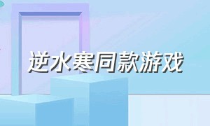 逆水寒同款游戏（最新出逆水寒同款游戏）