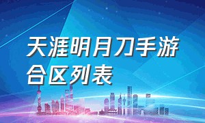 天涯明月刀手游合区列表（天涯明月刀手游合区列表2022）