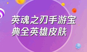 英魂之刃手游宝典全英雄皮肤（英魂之刃手游周年皮肤保底多少）