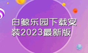 白鲸乐园下载安装2023最新版