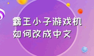 霸王小子游戏机如何改成中文（霸王小子5.1寸游戏机使用教程）