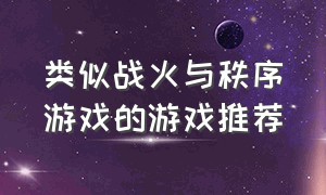 类似战火与秩序游戏的游戏推荐（类似战火与秩序游戏的游戏推荐有哪些）