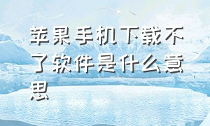 苹果手机下载不了软件是什么意思