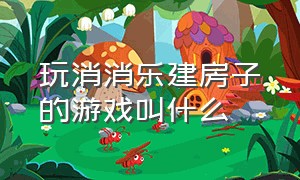 玩消消乐建房子的游戏叫什么