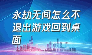 永劫无间怎么不退出游戏回到桌面