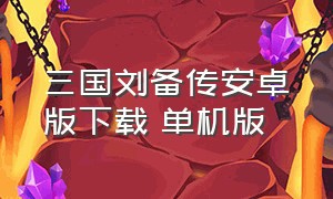 三国刘备传安卓版下载 单机版