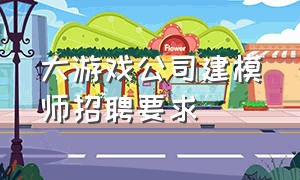 大游戏公司建模师招聘要求（广州游戏公司游戏建模最新招聘）