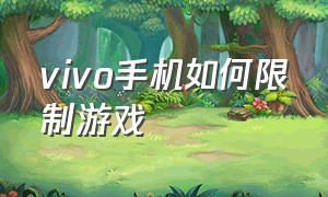 vivo手机如何限制游戏（vivo手机怎么样禁用游戏）