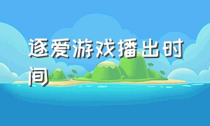 逐爱游戏播出时间