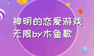 神明的恋爱游戏无限by木鱼歌