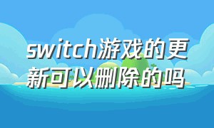 switch游戏的更新可以删除的吗