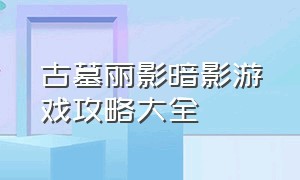 古墓丽影暗影游戏攻略大全