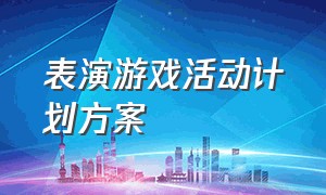 表演游戏活动计划方案