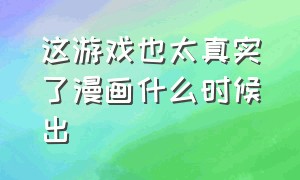 这游戏也太真实了漫画什么时候出