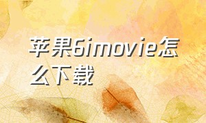 苹果6imovie怎么下载