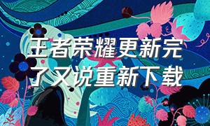 王者荣耀更新完了又说重新下载