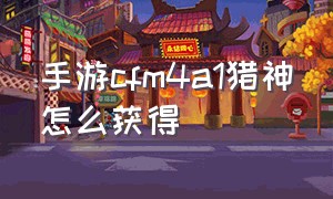 手游cfm4a1猎神怎么获得