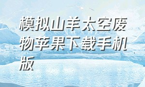 模拟山羊太空废物苹果下载手机版（模拟山羊太空废物怎么下载手机版）