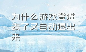 为什么游戏登进去了又自动退出来（为什么登进去游戏会自己退出来）