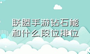 联盟手游钻石能和什么段位排位（联盟手游钻石几个小段位）