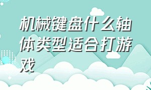 机械键盘什么轴体类型适合打游戏