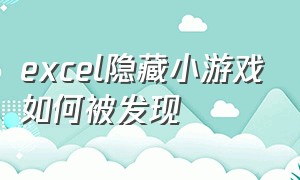 excel隐藏小游戏如何被发现（excel隐藏小游戏如何被发现出来）
