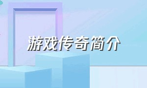 游戏传奇简介（游戏传奇内容简介）